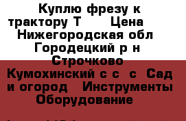 Куплю фрезу к трактору Т-25 › Цена ­ 1 - Нижегородская обл., Городецкий р-н, Строчково (Кумохинский с/с) с. Сад и огород » Инструменты. Оборудование   